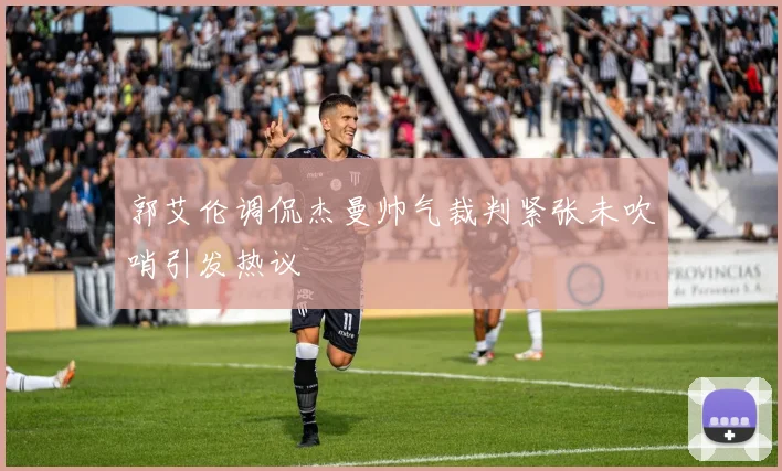 郭艾伦调侃杰曼帅气裁判紧张未吹哨引发热议