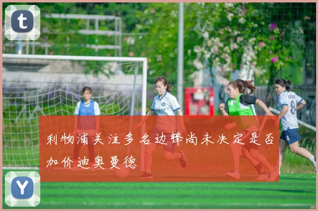 利物浦关注多名边锋尚未决定是否加价迪奥曼德