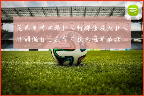 范弗里特回顾杜兰特辉煌成就杜兰特调侃自己应有三枚总冠军戒指
