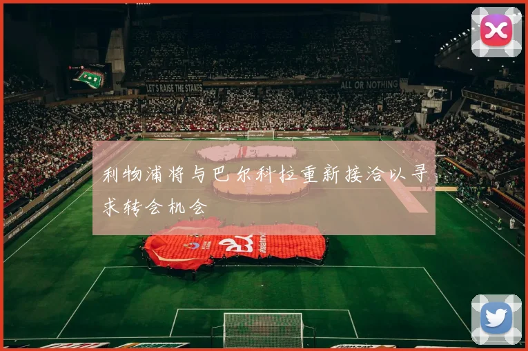 利物浦将与巴尔科拉重新接洽以寻求转会机会