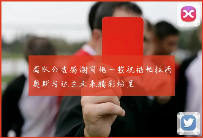 离队公告感谢同袍一载祝福帕拉西奥斯与达兰未来精彩纷呈